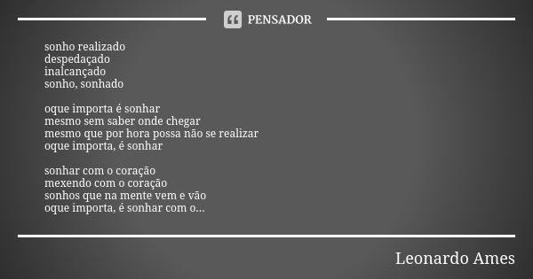 sonho realizado despedaçado inalcançado sonho, sonhado oque importa é sonhar mesmo sem saber onde chegar mesmo que por hora possa não se realizar oque importa, ... Frase de Leonardo Ames.