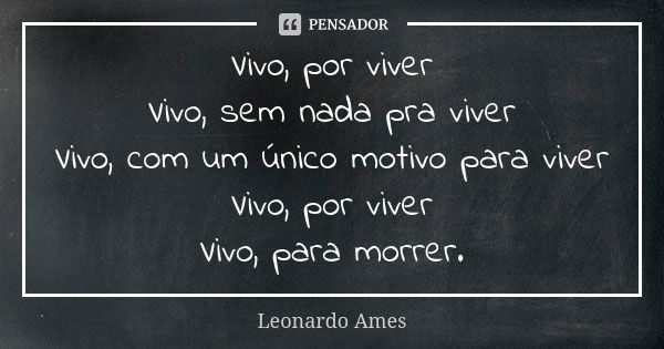 Vivo, por viver Vivo, sem nada pra viver Vivo, com um único motivo para viver Vivo, por viver Vivo, para morrer.... Frase de Leonardo Ames.