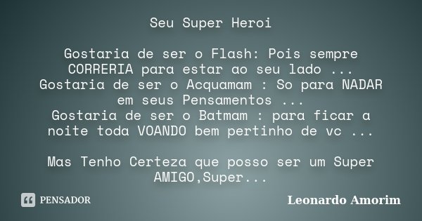 Seu Super Heroi Gostaria de ser o Flash: Pois sempre CORRERIA para estar ao seu lado ... Gostaria de ser o Acquamam : So para NADAR em seus Pensamentos ... Gost... Frase de Leonardo Amorim.