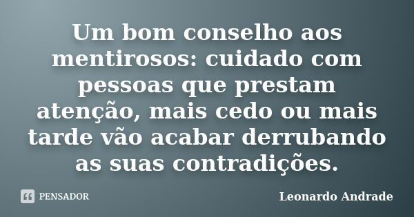 Um bom conselho aos mentirosos: cuidado com pessoas que prestam atenção, mais cedo ou mais tarde vão acabar derrubando as suas contradições.... Frase de Leonardo Andrade.