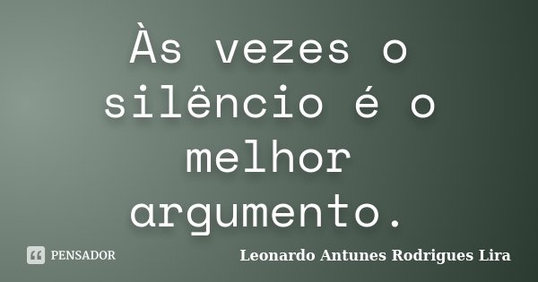 Às vezes o silêncio é o melhor argumento.... Frase de Leonardo Antunes Rodrigues Lira.