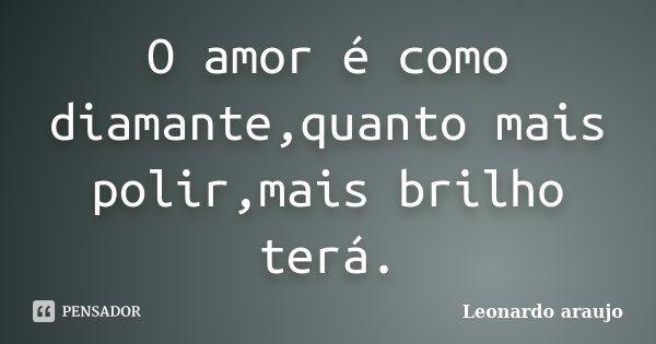 O amor é como diamante,quanto mais polir,mais brilho terá.... Frase de Leonardo araujo.