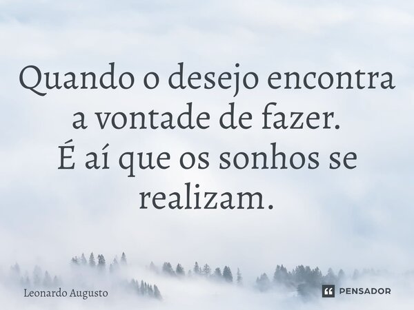 ⁠Quando o desejo encontra a vontade de fazer. É aí que os sonhos se realizam.... Frase de Leonardo Augusto.