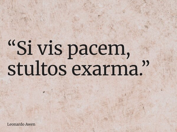 ⁠“Si vis pacem, stultos exarma.”... Frase de Leonardo Awen.