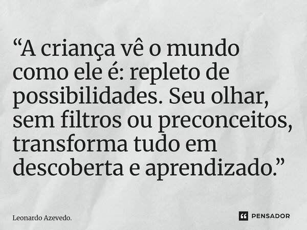⁠ “A criança vê o mundo como ele é: repleto de possibilidades. Seu olhar, sem filtros ou preconceitos, transforma tudo em descoberta e aprendizado.”... Frase de Leonardo Azevedo..
