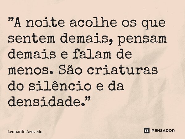 ⁠”A noite acolhe os que sentem demais, pensam demais e falam de menos. São criaturas do silêncio e da densidade.”... Frase de Leonardo Azevedo..