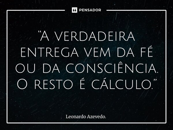 ⁠“A verdadeira entrega vem da fé ou da consciência. O resto é cálculo.”... Frase de Leonardo Azevedo..