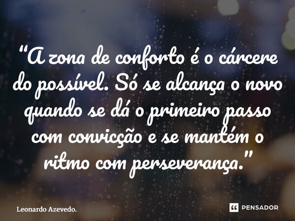 ⁠“A zona de conforto é o cárcere do possível. Só se alcança o novo quando se dá o primeiro passo com convicção e se mantém o ritmo com perseverança.”... Frase de Leonardo Azevedo..