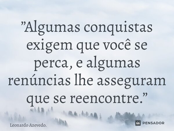 ⁠”Algumas conquistas exigem que você se perca, e algumas renúncias lhe asseguram que se reencontre.”... Frase de Leonardo Azevedo..