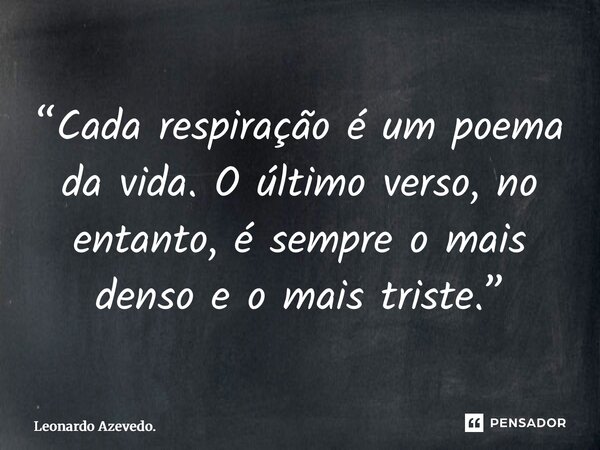 ⁠“Cada respiração é um poema da vida. O último verso, no entanto, é sempre o mais denso e o mais triste.”... Frase de Leonardo Azevedo..