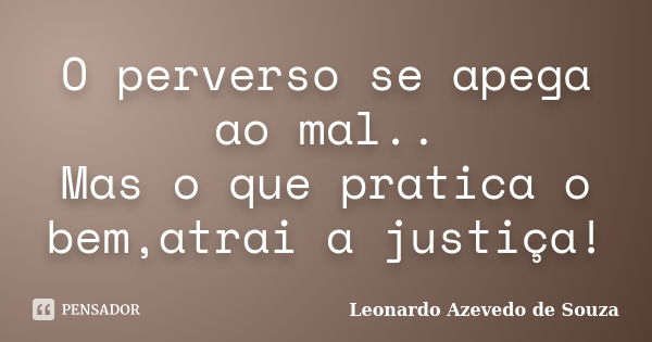 O perverso se apega ao mal.. Mas o que pratica o bem,atrai a justiça!... Frase de Leonardo Azevedo de Souza.