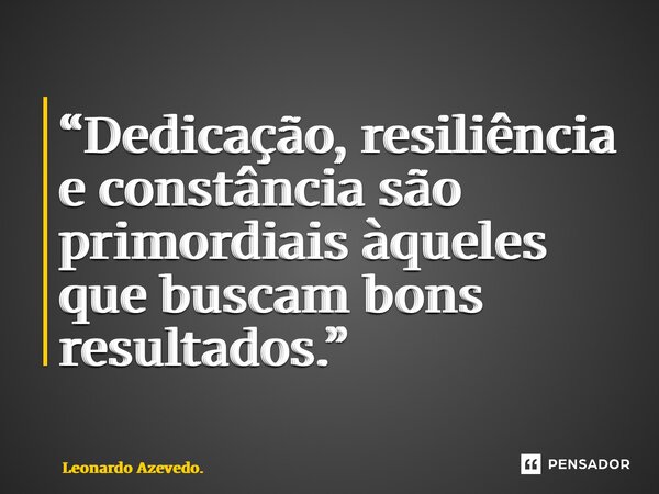 ⁠“Dedicação, resiliência e constância são primordiais àqueles que buscam bons resultados.”... Frase de Leonardo Azevedo..