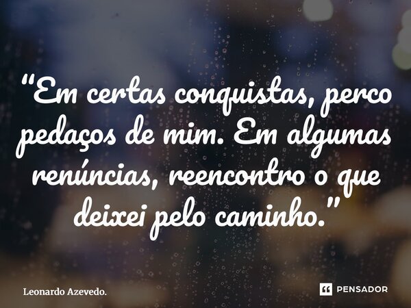 “⁠Em certas conquistas, perco pedaços de mim. Em algumas renúncias, reencontro o que deixei pelo caminho.”... Frase de Leonardo Azevedo..
