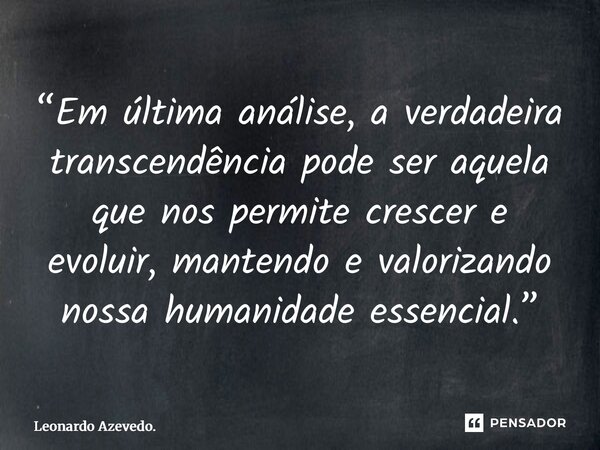 ⁠“Em última análise, a verdadeira transcendência pode ser aquela que nos permite crescer e evoluir, mantendo e valorizando nossa humanidade essencial.”... Frase de Leonardo Azevedo..
