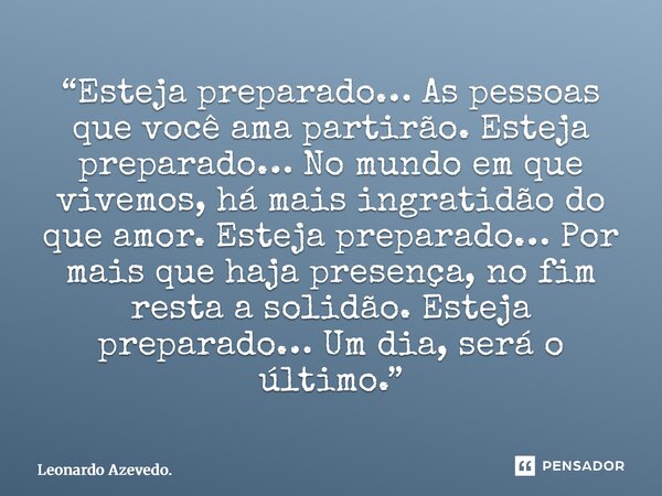 “Esteja preparado… As pessoas que você ama partirão. Esteja preparado… No mundo em que vivemos, há mais ingratidão do que amor. Esteja preparado… Por mais que ... Frase de Leonardo Azevedo..