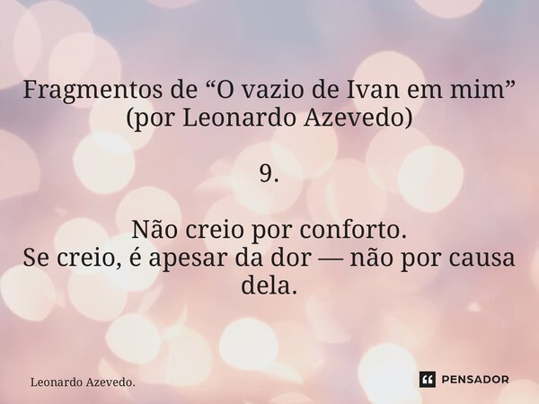 ⁠Fragmentos de “O vazio de Ivan em mim” (por Leonardo Azevedo) 9. Não creio por conforto. Se creio, é apesar da dor — não por causa dela.... Frase de Leonardo Azevedo..