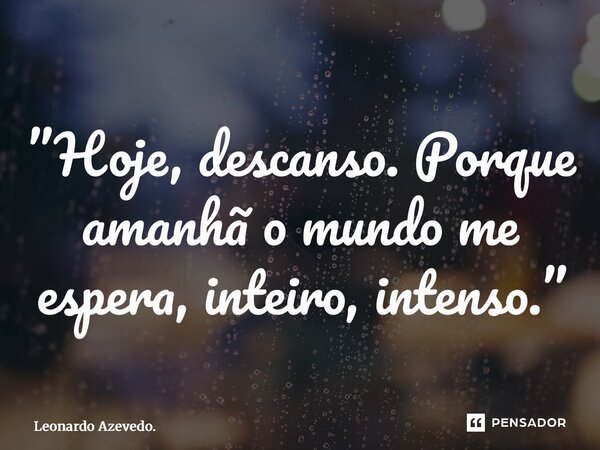 ⁠”Hoje, descanso. Porque amanhã o mundo me espera, inteiro, intenso.”... Frase de Leonardo Azevedo..