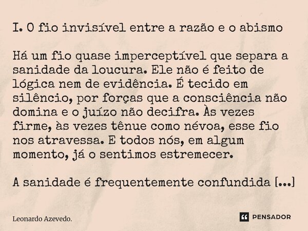I. O fio invisível entre a razão e o abismo Há um fio quase imperceptível que separa a sanidade da loucura. Ele não é feito de lógica nem de evidência. É tecid... Frase de Leonardo Azevedo..