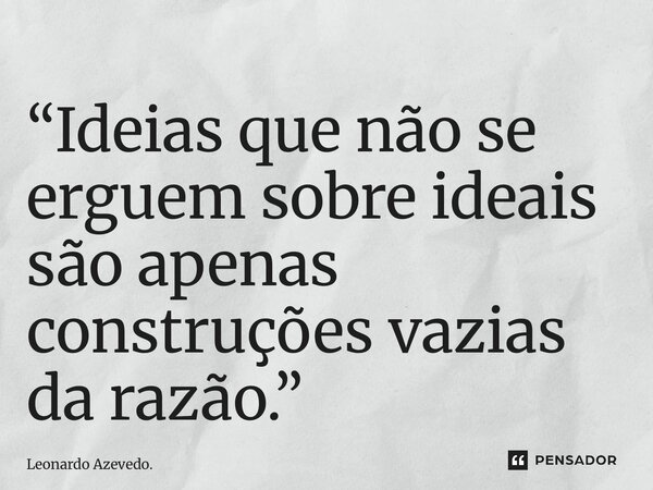 ⁠“Ideias que não se erguem sobre ideais são apenas construções vazias da razão.”... Frase de Leonardo Azevedo..