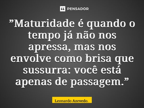 ⁠”Maturidade é quando o tempo já não nos apressa, mas nos envolve como brisa que sussurra: você está apenas de passagem.”... Frase de Leonardo Azevedo..