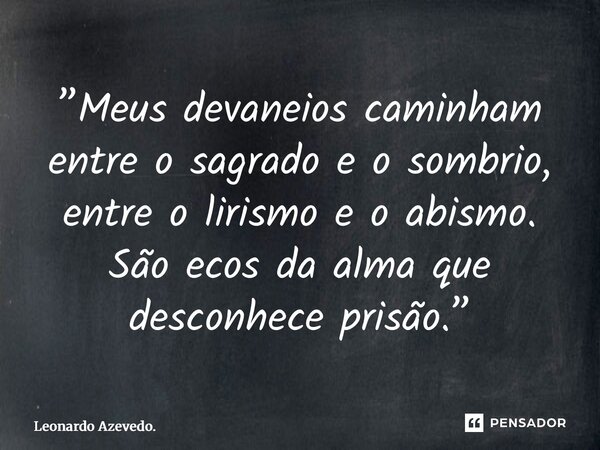 ⁠”Meus devaneios caminham entre o sagrado e o sombrio, entre o lirismo e o abismo. São ecos da alma que desconhece prisão.”... Frase de Leonardo Azevedo..