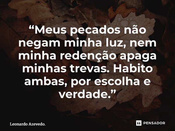 ⁠“Meus pecados não negam minha luz, nem minha redenção apaga minhas trevas. Habito ambas, por escolha e verdade.”... Frase de Leonardo Azevedo..