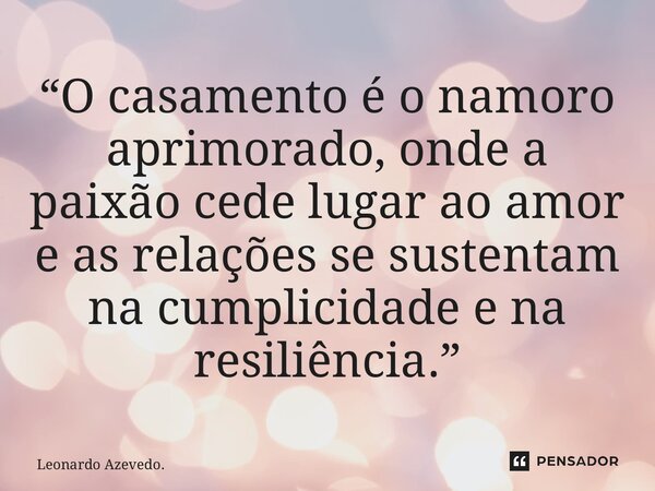 ⁠“O casamento é o namoro aprimorado, onde a paixão cede lugar ao amor e as relações se sustentam na cumplicidade e na resiliência.”... Frase de Leonardo Azevedo..