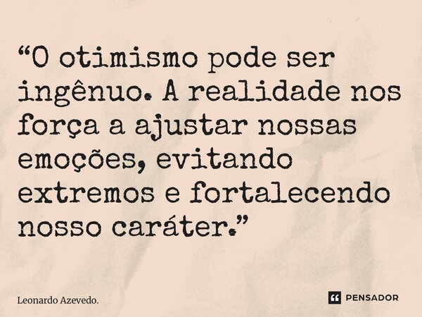 ⁠“O otimismo pode ser ingênuo. A realidade nos força a ajustar nossas emoções, evitando extremos e fortalecendo nosso caráter.”... Frase de Leonardo Azevedo..