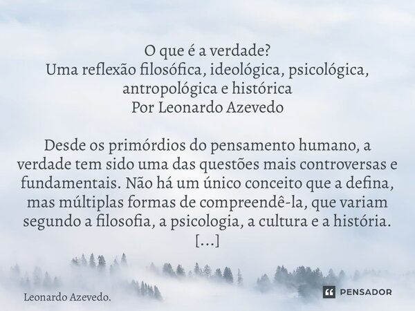 O que é a verdade? Uma reflexão filosófica, ideológica, psicológica, antropológica e histórica Por Leonardo Azevedo Desde os primórdios do pensamento humano, a... Frase de Leonardo Azevedo..