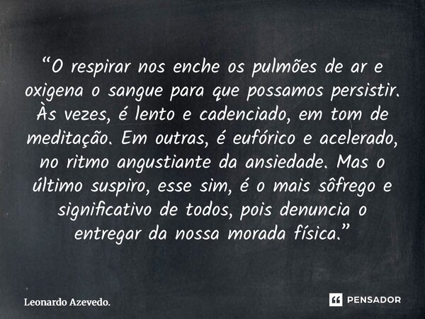 “O respirar nos enche os pulmões de ar e oxigena o sangue para que possamos persistir. Às vezes, é lento e cadenciado, em tom de meditação. Em outras, é eufóri... Frase de Leonardo Azevedo..