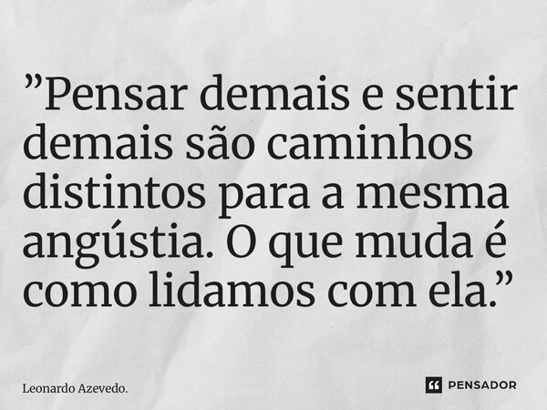 ⁠”Pensar demais e sentir demais são caminhos distintos para a mesma angústia. O que muda é como lidamos com ela.”... Frase de Leonardo Azevedo..