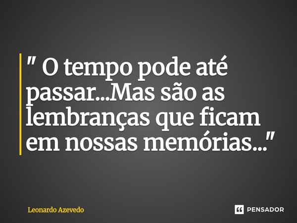 ⁠" O tempo pode até passar...Mas são as lembranças que ficam em nossas memórias..."... Frase de Leonardo Azevedo.