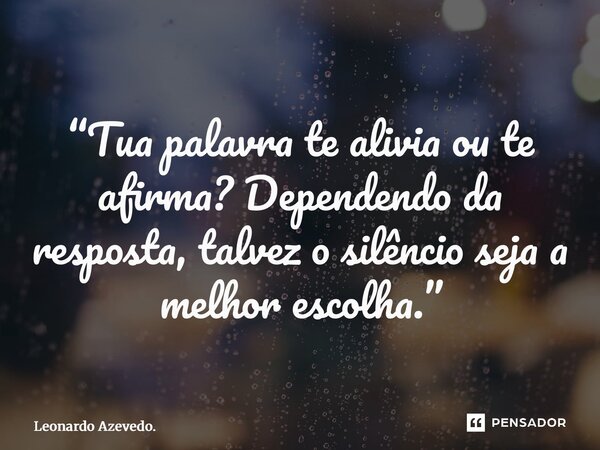 ⁠“Tua palavra te alivia ou te afirma? Dependendo da resposta, talvez o silêncio seja a melhor escolha.”... Frase de Leonardo Azevedo..