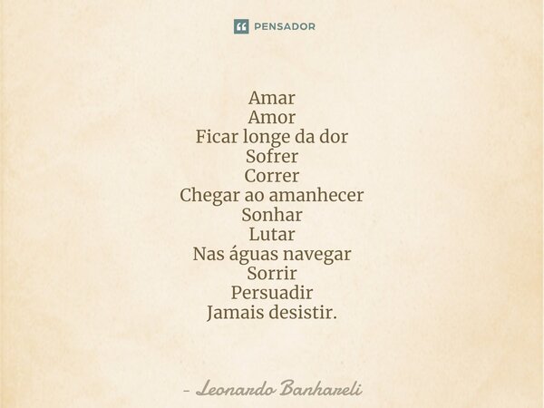 ⁠Amar Amor Ficar longe da dor Sofrer Correr Chegar ao amanhecer Sonhar Lutar Nas águas navegar Sorrir Persuadir Jamais desistir.... Frase de Leonardo Banhareli.