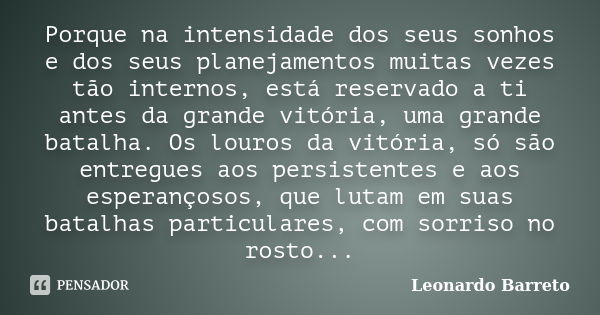 Porque na intensidade dos seus sonhos e dos seus planejamentos muitas vezes tão internos, está reservado a ti antes da grande vitória, uma grande batalha. Os lo... Frase de Leonardo Barreto.