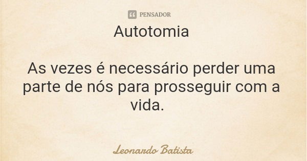 Autotomia As vezes é necessário perder uma parte de nós para prosseguir com a vida.... Frase de Leonardo Batista.