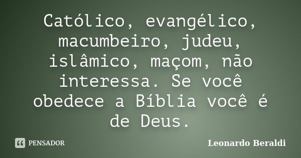 Católico, evangélico, macumbeiro, judeu, islâmico, maçom, não interessa. Se você obedece a Bíblia você é de Deus.... Frase de Leonardo Beraldi.