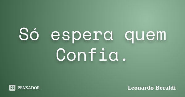 Só espera quem Confia.... Frase de Leonardo Beraldi.