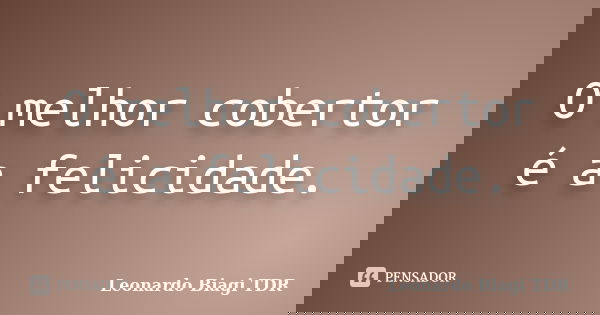 O melhor cobertor é a felicidade.... Frase de Leonardo Biagi TDR.