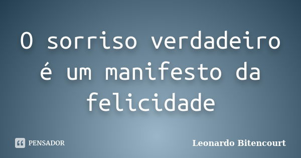 O sorriso verdadeiro é um manifesto da felicidade... Frase de Leonardo Bitencourt.