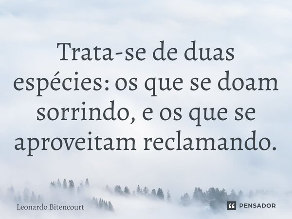 ⁠⁠Trata-se de duas espécies: os que se doam sorrindo, e os que se aproveitam reclamando.... Frase de Leonardo Bitencourt.