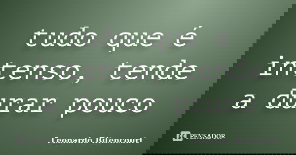 tudo que é intenso, tende a durar pouco... Frase de Leonardo Bitencourt.