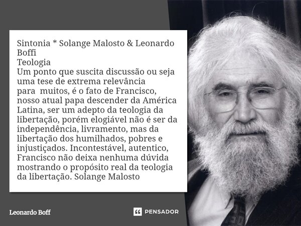 ⁠Sintonia * Solange Malosto & Leonardo Boffi Teologia Um ponto que suscita discussão ou seja uma tese de extrema relevância paramuitos, é o fato de Francisc... Frase de Leonardo Boff.