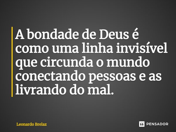 ⁠A bondade de Deus é como uma linha invisível que circunda o mundo conectando pessoas e as livrando do mal.... Frase de Leonardo Brelaz.
