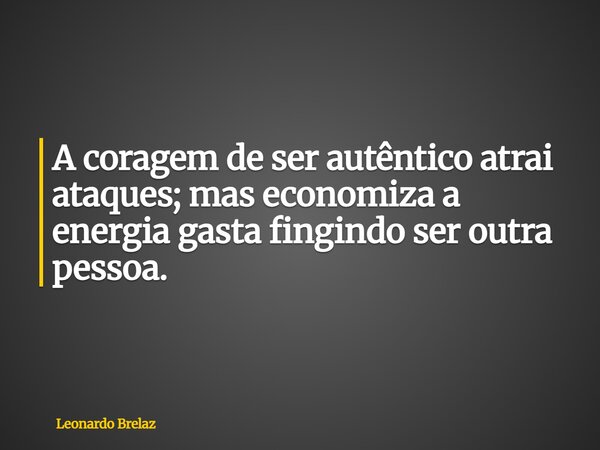 A coragem de ser autêntico atrai ataques; mas economiza a energia gasta fingindo ser outra pessoa.... Frase de Leonardo Brelaz.