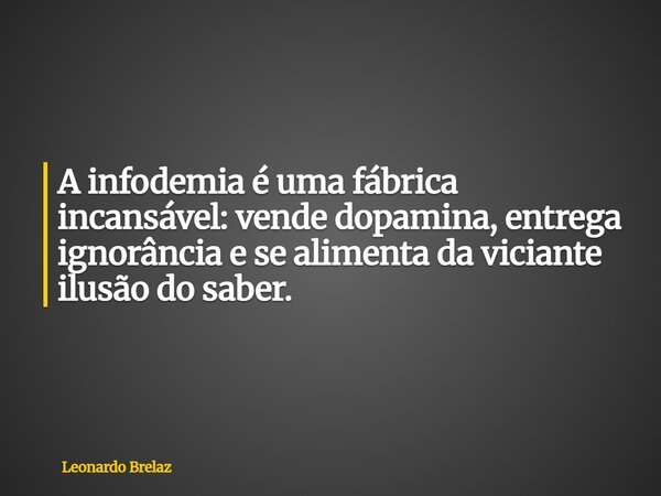 A infodemia é uma fábrica incansável: vende dopamina, entrega ignorância e se alimenta da viciante ilusão do saber.... Frase de Leonardo Brelaz.