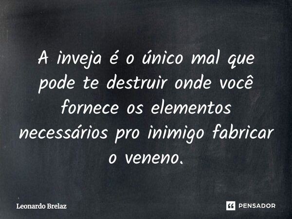 ⁠A inveja é o único mal que pode te destruir onde você fornece os elementos necessários pro inimigo fabricar o veneno.... Frase de Leonardo Brelaz.