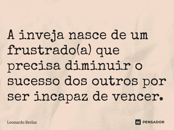 ⁠A inveja nasce de um frustrado(a) que precisa diminuir o sucesso dos outros por ser incapaz de vencer.... Frase de Leonardo Brelaz.
