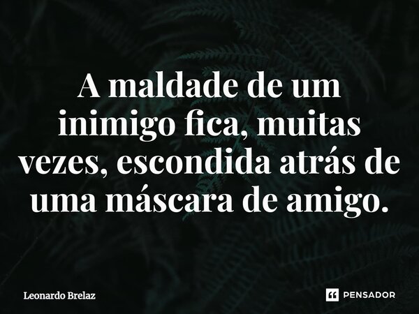 ⁠A maldade de um inimigo fica, muitas vezes, escondida atrás de uma máscara de amigo.... Frase de Leonardo Brelaz.