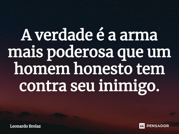 ⁠⁠A verdade é a arma mais poderosa que um homem honesto tem contra seu inimigo.... Frase de Leonardo Brelaz.